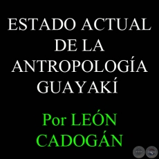 ESTADO ACTUAL DE LA ANTROPOLOGA GUAYAK, 1964  Por LEN CADOGN