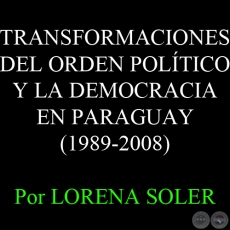 TRANSFORMACIONES DEL ORDEN POLÍTICO Y LA DEMOCRACIA EN PARAGUAY (1989-2008) - Por LORENA SOLER 