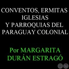 CONVENTOS, ERMITAS IGLESIAS Y PARROQUIAS DEL PARAGUAY COLONIAL - Por MARGARITA DURÁN ESTRAGÓ