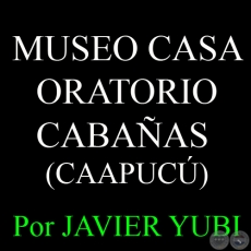 MUSEO CASA-ORATORIO CABAÑAS - MUSEOS DEL PARAGUAY (17) - Por JAVIER YUBI
