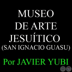 MUSEO DE ARTE JESUÍTICO DE SAN IGNACIO GUASU - MUSEOS DEL PARAGUAY (20) - Por JAVIER YUBI