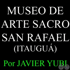 MUSEO DE ARTE SACRO SAN RAFAEL DE ITAUGUÁ - MUSEOS DEL PARAGUAY (6) - Por JAVIER YUBI