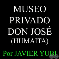 MUSEO PRIVADO DON JOSÉ - MUSEOS DEL PARAGUAY (5) - Por JAVIER YUBI