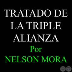 TRATADO DE LA TRIPLE ALIANZA DEL 1 DE MAYO DE 1865 Y TRATADOS DE PAZ Y LMITES AL FINALIZAR LA CONTIENDA - Por DR. NELSON ALCIDES MORA - Domingo, 29 de Abril 2012