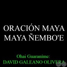 ORACIN MAYA  MAYA EMBO'E - Ohai Guaranme: DAVID GALEANO OLIVERA