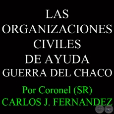 LAS ORGANIZACIONES CIVILES DE AYUDA - GUERRA DEL CHACO - Por Coronel (SR) CARLOS JOS FERNNDEZ 