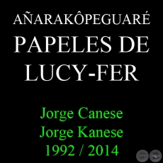 AÑARAKÔPEGUARÉ - PAPELES DE LUCY-FER 1992-2014 - JORGE CANESE / JORGE KANESE - Año 2014