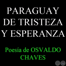 PARAGUAY DE TRISTEZA Y ESPERANZA - Poesía de OSVALDO CHAVES
