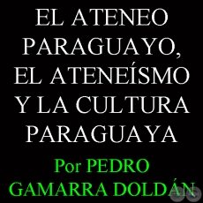 EL ATENEO PARAGUAYO, EL ATENESMO Y LA CULTURA PARAGUAYA - Por PEDRO GAMARRA DOLDN - Domingo, 29 de Setiembre del 2013