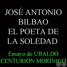  JOS ANTONIO BILBAO - EL POETA DE LA SOLEDAD - Por UBALDO CENTURIN MORNIGO