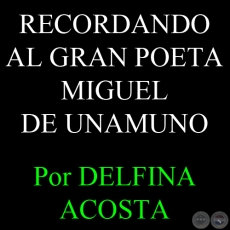 RECORDANDO AL GRAN POETA MIGUEL DE UNAMUNO - Por DELFINA ACOSTA - Domingo, 5 de Mayo del 2013