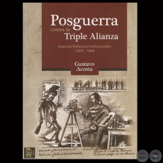 POSGUERRA CONTRA LA TRIPLE ALIANZA. ASPECTOS POLTICOS E INSTITUCIONALES (1870  1904) - Por GUSTAVO ACOSTA 