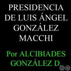 LA PRESIDENCIA DE LUIS GONZÁLEZ MACCHI - Por ALCIBIADES GONZÁLEZ DELVALLE 