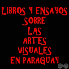 LIBROS Y ENSAYOS SOBRE LAS ARTES VISUALES EN PARAGUAY ( ÓLEOS, ESCULTURAS, FOTOGRAFÍA, CERÁMICA, ARTE POPULAR, ARTE JESUÍTA)