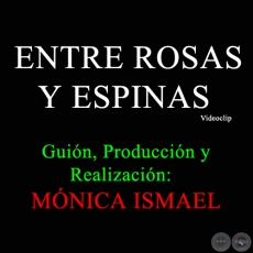 ENTRE ROSAS Y ESPINAS - Guin, Produccin y Realizacin de MNICA ISMAEL