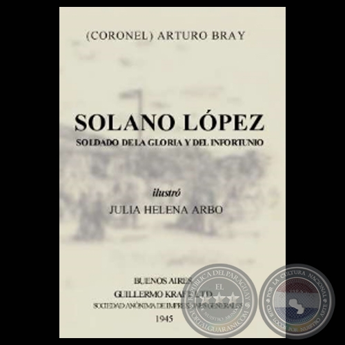 SOLANO LPEZ  SOLDADO DE LA GLORIA Y DEL INFORTUNIO (Ensayos de ARTURO BRAY)