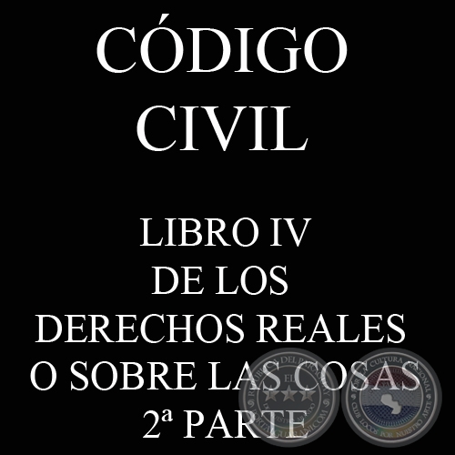 CDIGO CIVIL - LEY N 1.183 - LIBRO IV: DE LOS DERECHOS REALES O SOBRE LAS COSAS - 2 PARTE