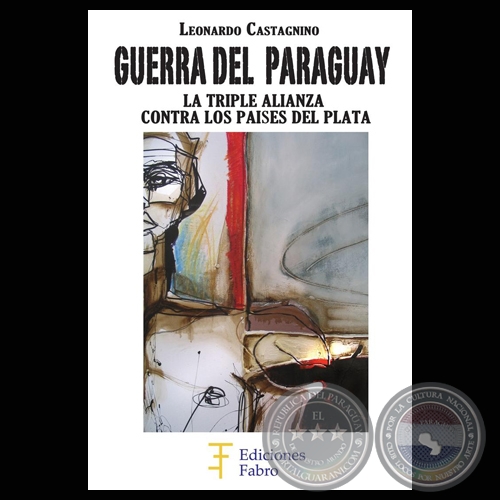 GUERRA DEL PARAGUAY - LA TRIPLE ALIANZA CONTRA LOS PASES DEL PLATA (LEONARDO CASTAGNINO)