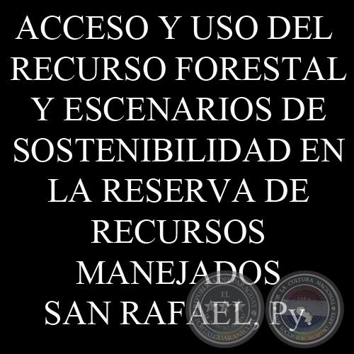 ACCESO Y USO DEL RECURSO FORESTAL Y ESCENARIOS DE SOSTENIBILIDAD EN LA RESERVA DE RECURSOS MANEJADOS SAN RAFAEL, PARAGUAY