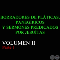 BORRADORES DE PLTICAS, PANEGRICOS Y SERMONES PREDICADOS POR JESUTAS - VOLUMEN II Parte 1
