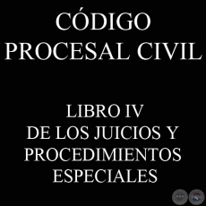 CÓDIGO PROCESAL CIVIL - LIBRO IV - DE LOS JUICIOS Y PROCEDIMIENTOS ESPECIALES