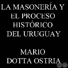 LA MASONERA Y EL PROCESO HISTRICO DEL URUGUAY (MARIO DOTTA OSTRIA)