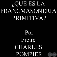 QUE ES LA FRANCMASONERIA PRIMITIVA? (Por Freire CHARLES POMPIER)