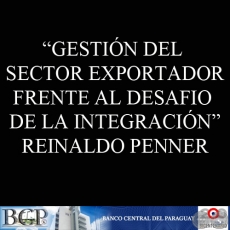 GESTIÓN DEL SECTOR EXPORTADOR FRENTE AL DESAFIO DE LA INTEGRACIÓN (REINALDO PENNER)