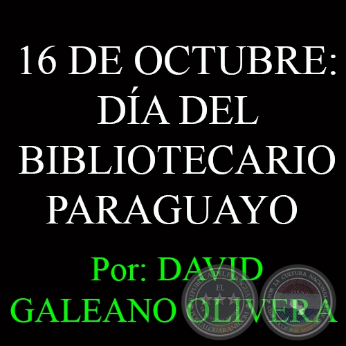 16 DE OCTUBRE: DÍA DEL BIBLIOTECARIO PARAGUAYO - Ohai: DAVID GALEANO OLIVERA 