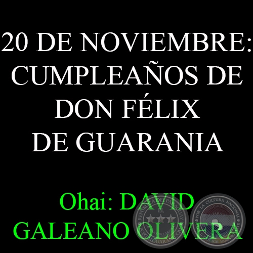 20 DE NOVIEMBRE: CUMPLEAÑOS DE DON FÉLIX DE GUARANIA - Ohai: DAVID GALEANO OLIVERA 