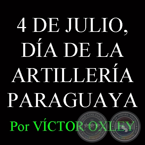 4 DE JULIO, DÍA DE LA ARTILLERÍA PARAGUAYA - Por Lic. VÍCTOR M. OXLEY YNSFRÁN