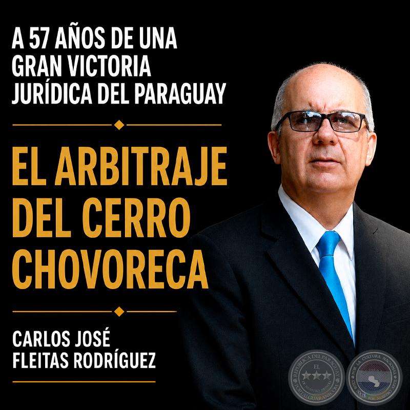 A 57 AÑOS DE UNA GRAN VICTORIA JURÍDICA DEL PARAGUAY - EL ARBITRAJE DEL CERRO CHOVORECA - POR: CARLOS JOSÉ FLEITAS RODRÍGUEZ