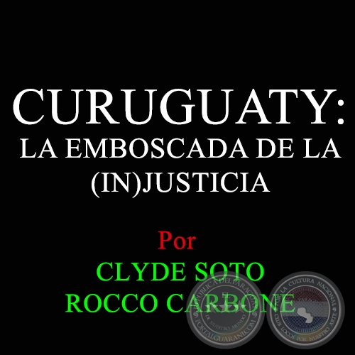 CURUGUATY: LA EMBOSCADA DE LA (IN)JUSTICIA - por CLYDE SOTO 