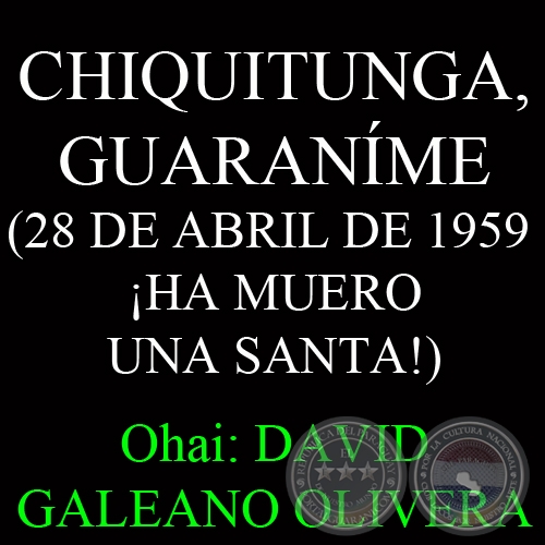 CHIQUITUNGA, GUARANÍME (28 DE ABRIL DE 1959 - ¡HA MUERO UNA SANTA!)- Ohai: DAVID GALEANO OLIVERA