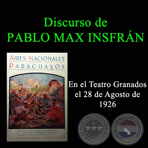 DISCURSO DE APERTURA DEL SEÑOR PABLO MAX INSFRÁN, CONOCIDO ESCRITOR Y DIPUTADO NACIONAL, EN LA FIESTA TÍPICA ORGANIZADA POR ARISTÓBULO DOMÍNGUEZ  Y REALIZADA EN EL "TEATRO GRANADOS"  EL 28 DE AGOSTO DE 1926