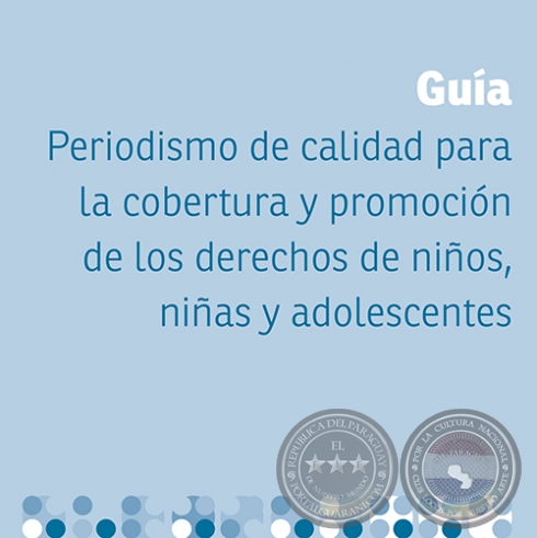 GUÍA DE PERIODISMO DE CALIDAD LA COBERTURA Y PROMOCIÓN DE LOS DERECHOS DE NIÑOS, NIÑAS Y ADOLESCENTES
