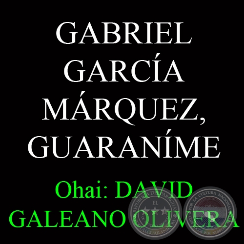 GABRIEL GARCÍA MÁRQUEZ, GUARANÍME - Ohai: DAVID GALEANO OLIVERA