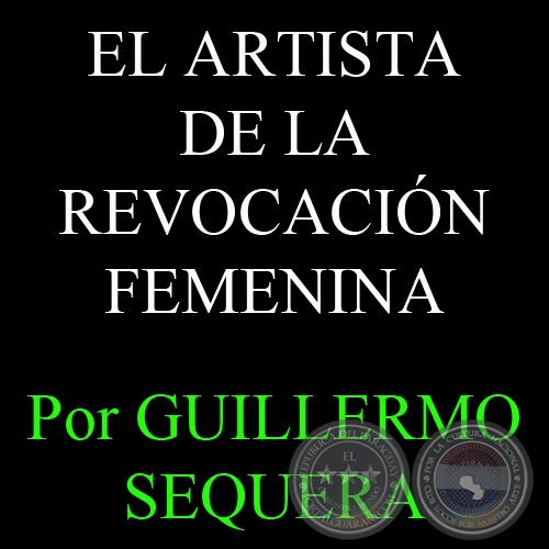 EL ARTISTA DE LA REVOCACIN FEMENINA - Por GUILLERMO SEQUERA