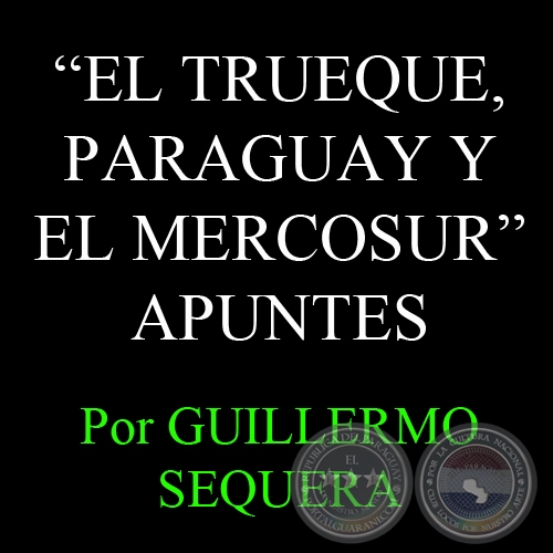 EL TRUEQUE, PARAGUAY Y EL MERCOSUR - Informe por GUILLERMO SEQUERA