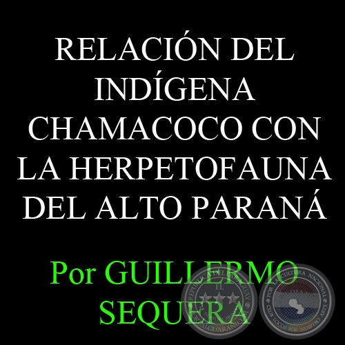 RELACIÓN DEL INDÍGENA CHAMACOCO CON LA HERPETOFAUNA DEL ALTO PARANÁ - Por AIDA LUZ AQUINO-SHUSTER, MARTHA MOTTE y GUILLERMO SEQUERA 