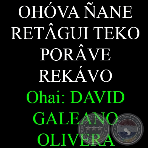 OHÓVA ÑANE RETÂGUI TEKO PORÂVE REKÁVO - Ohai: DAVID GALEANO OLIVERA