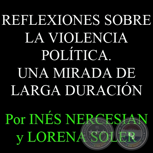 REFLEXIONES SOBRE LA VIOLENCIA POLÍTICA. UNA MIRADA DE LARGA DURACIÓN - Por INÉS NERCESIAN Y LORENA SOLER - Año 2012