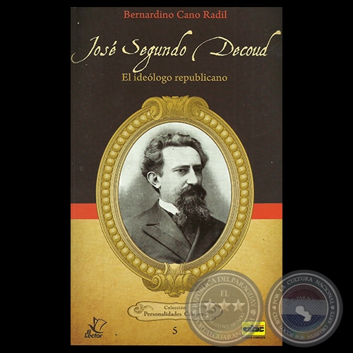 JOSÉ SEGUNDO DECOUD - EL IDEÓLOGO REPUBLICANO, 2014 - Por BERNARDINO CANO RADIL