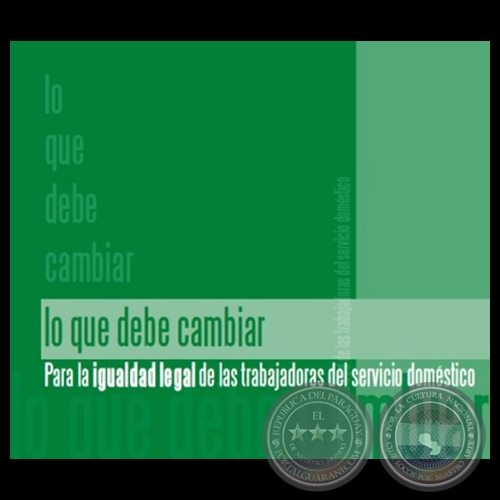 LO QUE DEBE CAMBIAR PARA LA IGUALDAD LEGAL DE LAS TRABAJADORAS DEL SERVICIO DOMÉSTICO - Año 2009 -  Autores: CDE, LINE BAREIRO, MARIDÍ GONZÁLEZ PARINI