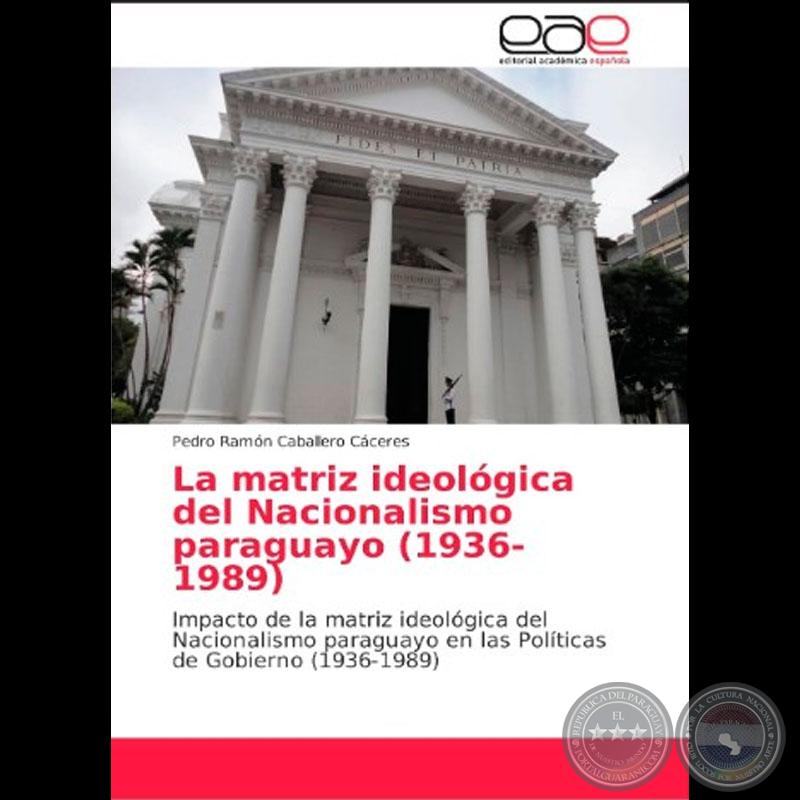 La matriz ideológica del Nacionalismo paraguayo (1936-1989). (2018). Madrid: Ed. EAE. -  de PEDRO RAMÓN CABALLERO CÁCERES