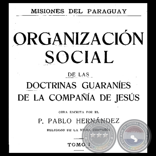 MISIONES DEL PARAGUAY - ORGANIZACIÓN SOCIAL DE LAS DOCTRINAS GUARANÍES DE LA COMPAÑÍA DE JESÚS - TOMO I - Por PADRE PABLO HERNÁNDEZ, S.J.  