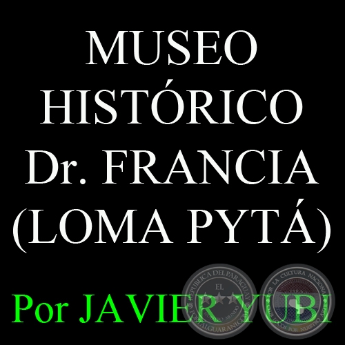 MUSEO HISTÓRICO DOCTOR FRANCIA DEL RC 4 ACÁ CARAYÁ (LOMA PYTÁ) (80) - Por JAVIER YUBI 