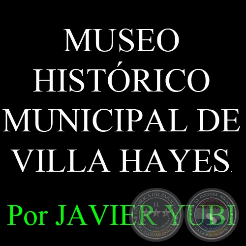 MUSEO HISTRICO MUNICIPAL DE VILLA HAYES (83) - Por JAVIER YUBI 