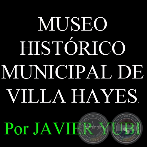 MUSEO HISTÓRICO MUNICIPAL DE VILLA HAYES (83) - Por JAVIER YUBI 