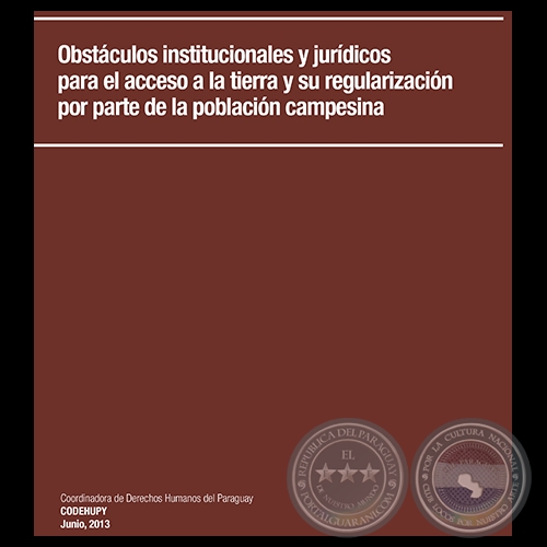 OBSTCULOS INSTITUCIONALES Y JURDICOS PARA EL ACCESO A LA TIERRA Y SU REGULARIZACIN POR PARTE DE LA POBLACIN CAMPESINA, 2013 - Edicin: BLAS BRTEZ